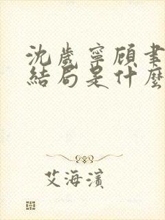 沈岁宁顾聿礼大结局是什么