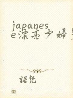 japanese漂亮少妇多毛