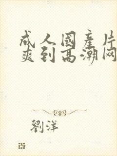 成人国产片女人爽到高潮网站