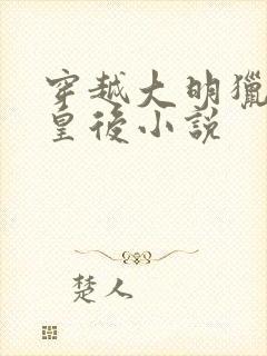 穿越大明猎艳徐皇后小说