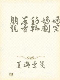 朋友的妈妈在线观看韩剧完整版中文