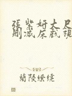 张紫妍大尺度无删减床戏视频