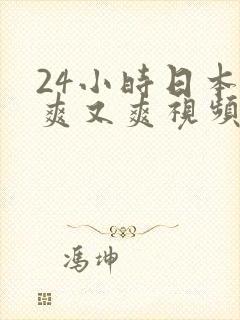 24小时日本又爽又爽视频免费