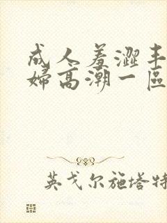 成人羞涩丰满少妇高潮一区二