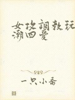 女攻调教玩弄高潮四爱