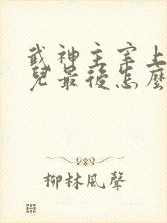 武神主宰上官婉儿最后怎么了