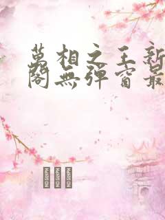 万相之王新笔趣阁无弹窗最新章节