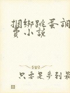 捆绑跳蛋调教免费小说