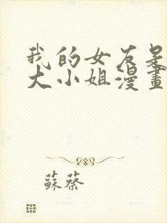 我的女友是恶劣大小姐漫画免费下拉式古风