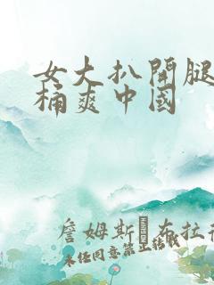 女大扒开腿让人桶爽中国