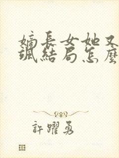 嫡长女她又美又飒结局怎么样