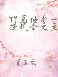 竹马他哥一直在撩我全文免费阅读