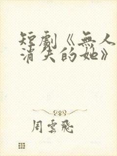 短剧《无人区之消失的她》