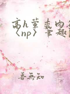 高h荤爽肉欲文〈np〉笔趣阁