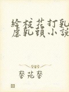 给校花打乳环玩虐乳头小说