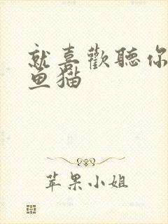 就喜欢听你叫烤鱼猫