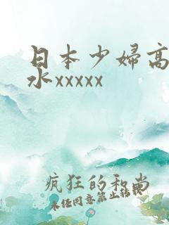 日本少妇高潮喷水xxxxx