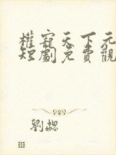 权宠天下元卿凌短剧免费观看全集