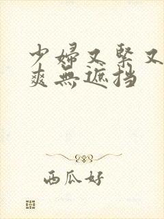 少妇又紧又色又爽无遮挡