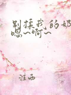 别揉我的奶头,嗯~啊~