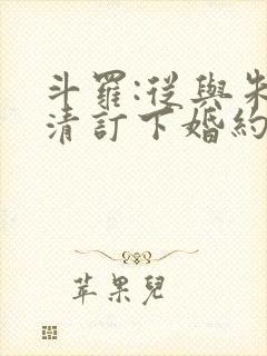 斗罗:从与朱竹清订下婚约开始小说看