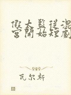 假太监从混在后宫开始短剧