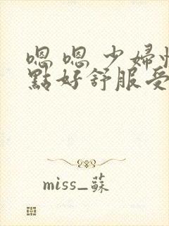 嗯 嗯 少妇快点好舒服受不了了用力