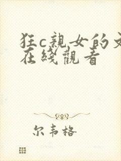 狂c亲女的文h在线观看