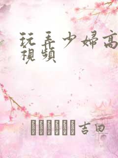 玩弄少妇高潮的视频