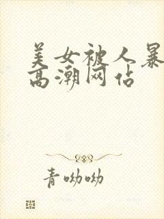 美女被人暴操到高潮网站