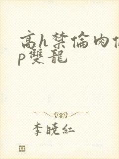 高h禁伦肉伦np双龙