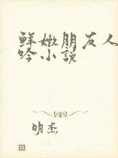 鲜嫩朋友人妻呻吟小说