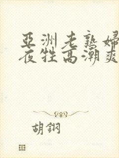 亚洲老熟妇色午夜牲高潮爽