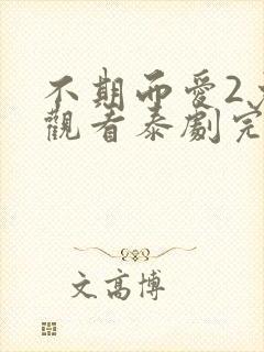 不期而爱2免费观看泰剧完整版