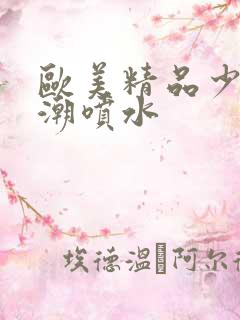 欧美精品少妇高潮喷水