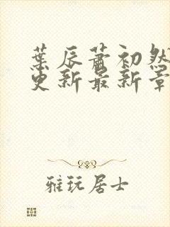 叶辰萧初然刚刚更新最新章节列表