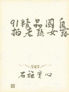 91精品国自产拍老熟女露脸