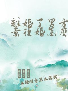 离婚了男方不愿意复婚怎么挽回