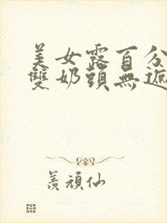 美女露百分之百双奶头无遮挡