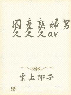 国产熟妇另类久久久久av