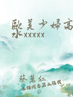 欧美少妇高潮喷水xxxxx