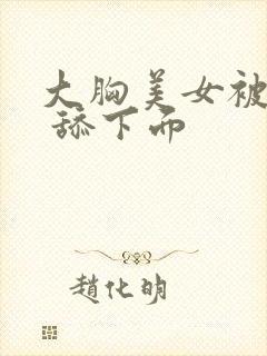 大胸美女被吃奶 舔下面