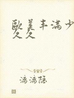 欧美丰满少妇久久久