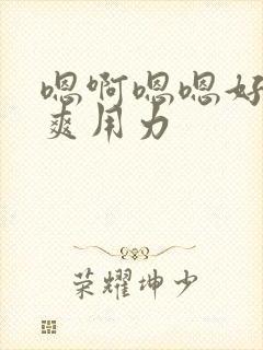 嗯啊嗯嗯好大好爽用力