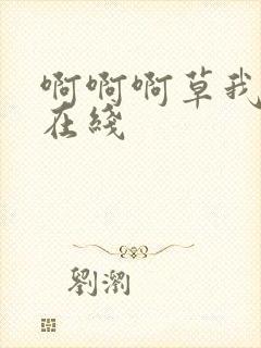 啊啊啊草我好爽在线