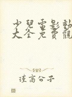 少儿电影动画片大全免费观看