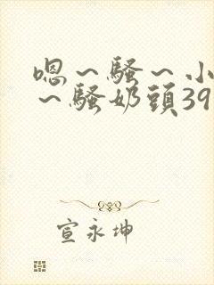 嗯～骚～小淫妇～骚奶头39小说