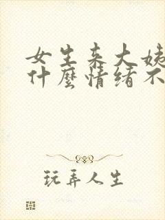 女生来大姨妈为什么情绪不稳定