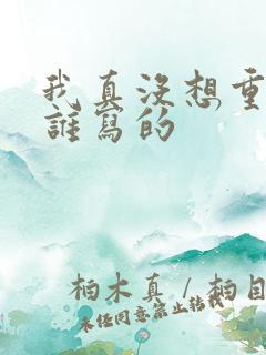 我真没想重生啊谁写的