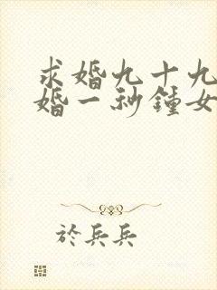 求婚九十九次离婚一秒钟女主